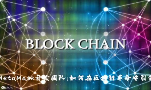 揭秘MetaMask开发团队：如何在区块链革命中引领潮流