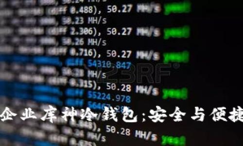 了解区块链企业库神冷钱包:安全与便捷的完美结合