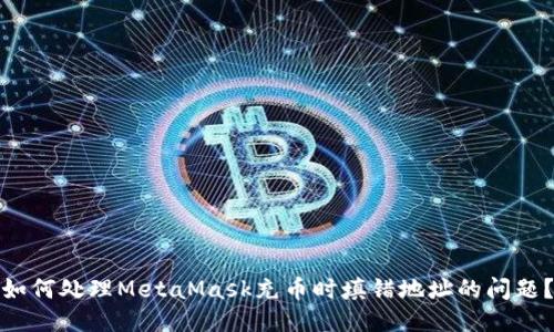 如何处理MetaMask充币时填错地址的问题?