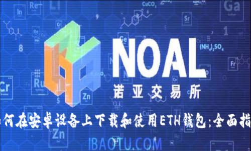 如何在安卓设备上下载和使用ETH钱包：全面指南