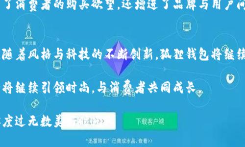 狐狸的钱包名字有哪些？揭秘流行与经典的完美结合

狐狸, 钱包, 名字, 时尚, 设计/guanjianci

一、狐狸的钱包是什么？
狐狸的钱包，是由著名品牌“狐狸”推出的一系列时尚钱包。狐狸品牌不仅在国内外享有盛誉，更是将自然与设计完美结合的象征。每一个钱包都蕴含着独特的设计理念与文化底蕴，吸引着无数潮人和时尚爱好者的目光。

二、狐狸钱包的设计特点
狐狸钱包的设计素来以简约、时尚而又不失优雅著称。品牌在选材上精挑细选，采用优质皮革、环保材料等，确保每款钱包不仅外观美丽，同时还具备耐用性与实用性。此外，狐狸钱包的颜色搭配上也十分讲究，既有经典的黑、白、棕色，也融合了时下流行的亮色，如橘色、湖蓝等，满足不同消费者的需求。

三、狐狸钱包的名字
狐狸钱包的名字往往既富有内涵，又充满个性。以下是一些特别受欢迎的钱包名字，它们不仅揭示了钱包的特性，还传达了某种情感或风格。

1. **“晨曦”**：这个名字象征着新的一天，寓意着新的开始。选用这种名字的钱包，常用明亮的色彩设计，让人感到一股清新与活力。

2. **“流光”**：这个名字适合一些闪亮的设计，运用金属元素或亮片来体现流光溢彩的效果。它传达了女性的优雅与自信。

3. **“静谧”**：此名字适合一些简单、低调的款式，给人一种内敛而稳重的感觉。颜色多为自然的深色系，如深蓝、墨绿。

4. **“雅致”**：很多经典款的钱包都适合这个名字，设计上最能体现出精致的工艺和细节之美，通常以极简的线条和颜色呈现。

5. **“穿梭”**：动态的名字，非常适合年轻时尚的设计，传达了快速和方便的理念，通常适用于设计上更具可携带性的款式。

四、流行趋势与狐狸钱包的结合
在当今，流行趋势不断变化，而狐狸钱包总能紧跟潮流，适应市场需求。无论是环保材料的使用，还是科技与时尚的结合，狐狸钱包都在不断创新。许多消费者不仅关注钱包的外观，也越来越关注它们的功能性和环保性。

许多狐狸钱包还运用了智能科技，比如在支付宝或微信的“数字钱包”功能中，可以与钱包完美融合，使得支付变得更加便捷。这种智能与传统的结合，不仅吸引了年轻消费者，也引发了不少时尚潮流。

五、狐狸钱包的文化视角
狐狸作为一种具有象征意义的动物，在不同的文化中都有各自的解读。在中国文化中，狐狸常常与智慧和灵动相联系，因此，狐狸品牌的钱包在命名上也融入了这些文化元素，使得每一个钱包都像是一件艺术品，有着深邃的文化内涵。

除此之外，狐狸的钱包装饰中常常蕴含了时尚与传统的结合，像是古典元素的重新演绎。这种方式使得狐狸钱包不仅是携带物品的工具，也是一个表达个性与风格的载体，成为了年轻一代追求的时尚标志。

六、如何选择适合自己的狐狸钱包
选择狐狸钱包时，有几个方面需要考虑。首先要明确自己的需求，是日常使用、旅行携带还是作为礼物赠送给他人。其次，要关注钱包的款式和颜色，选择一个适合自己风格的产品，可以让需求更好地达成。

此外，质量也是一个重要的考量因素。狐狸钱包通常使用高质量的材料，确保产品的耐久性。在选购时，可以亲自体验一下手感，判断皮肤的柔软度与做工的精细程度。最后，还需注意价格，确保它在你的预算范围内，并性价比高。

七、狐狸钱包在社交媒体上的影响力
随着社交媒体的迅猛发展，许多年轻消费者通过Instagram、TikTok等平台获取时尚信息。狐狸钱包也因其独特和时尚的设计，成为了众多网红和美妆博主的推荐对象。这种依赖于视觉的文化使得狐狸钱包在社交平台上获得了广泛的曝光，吸引了庞大的年轻消费群体。

品牌还通过与时尚博主的合作，发布众多穿搭教程与使用推荐，帮助消费者更好地结合钱包与日常穿搭。这种互动性，不仅提高了消费者的购买欲望，还增进了品牌与用户间的联系，提升了品牌的忠诚度。

总结
狐狸的钱包以其精致的设计和多样的名字，吸引了全球消费者的目光。它们不仅满足了实用需求，更是潮流与文化的集大成者。随着风格与科技的不断创新，狐狸钱包将继续在市场中发光发热。

无论你是追求个性的年轻人，还是注重品质的职场人士，狐狸钱包都能找到适合你的那一款。在未来的时尚潮流中，狐狸钱包必将继续引领时尚，与消费者共同成长。

在选择你的狐狸钱包之前，不妨多了解一下品牌背后的故事，选择一个与自己内心相契合的钱包，才能在未来的生活中，陪伴你度过无数美好时光。