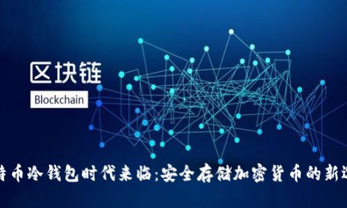 比特币冷钱包时代来临：安全存储加密货币的新选择