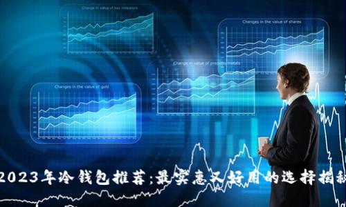 2023年冷钱包推荐:最实惠又好用的选择揭秘