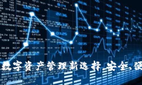 小狐钱包:数字资产管理新选择,安全、便捷、易上手
