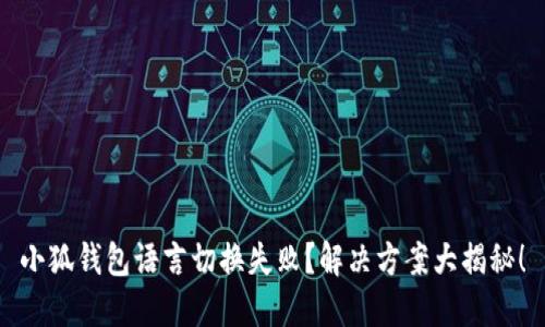 小狐钱包语言切换失败?解决方案大揭秘!