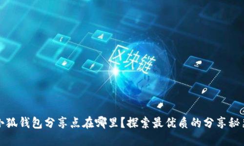 小狐钱包分享点在哪里?探索最优质的分享秘籍