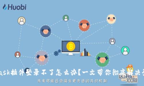 Metamask插件登录不了怎么办？一文带你彻底解决登录问题