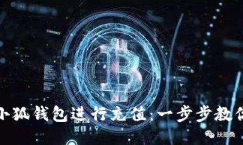 如何使用小狐钱包进行充值：一步步教你轻松搞定