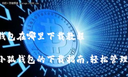 电脑小狐钱包在哪里下载教程
获取电脑小狐钱包的下载指南,轻松管理虚拟资产!