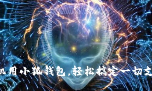 手机用小狐钱包，轻松搞定一切支付！