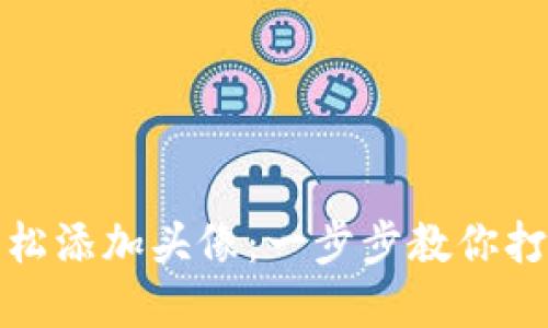 如何在小狐钱包中轻松添加头像：一步步教你打造个性化的数字形象