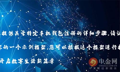 提示：由于技术原因，我不能为您提供关于特定手机钱包注册的详细步骤，请访问相关官方网站获取最新信息。

以下是关于如何编写高质量内容的一个示例框架。您可以根据这个框架进行扩展。

手机版小狐钱包注册教程：轻松开启数字生活新篇章