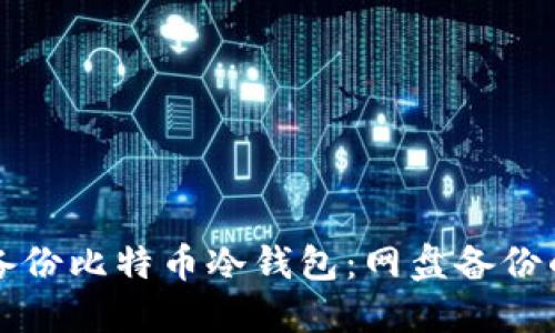 如何安全备份比特币冷钱包:网盘备份的最佳实践
