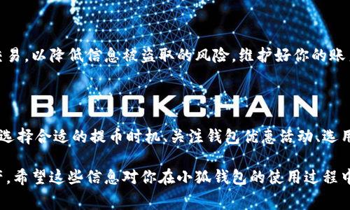 

小狐钱包提币手续费攻略，让你享受更低费用

在数字货币日益普及的今天，越来越多的人选择通过钱包进行资产管理与转账。然而，提币手续费是许多用户面临的一个问题，尤其在亟需资金流动的时候。为了帮你更好地利用小狐钱包，我们将探讨如何在提币时降低手续费，让你的每一笔交易都更加省心和高效。

了解小狐钱包的基本操作

小狐钱包是一种便捷、安全的数字货币钱包，支持多种主流数字货币的存储和交易。提现功能是钱包的重要组成部分，用户可以随时提取自己的资产。但是，在提币的过程中，手续费的问题常常困扰着用户，让不少人感到无奈。

小狐钱包的操作界面相对友好，用户只需在首页找到“提币”选项，输入提币金额及收款地址，然后按步骤完成身份验证，最后确认即可。但是，在这个简易的步骤背后，有一些需要注意的细节，以帮助你在提币时降低手续费。

如何降低小狐钱包的提币手续费？

了解了小狐钱包的基本操作，那么在实际使用过程中，如何有效地降低提币手续费呢？以下是一些实用的策略：

h41. 选择合适的提币时机/h4

提币手续费通常受市场网络拥堵程度的影响。当网络交易量较高时，手续费也会随之上涨。因此，选择在网络繁忙时段以外进行提币，可以有效降低手续费。例如，通常在美国股市开盘前后的时间段，交易活跃度会降低，相应的提币手续费也会下降。

h42. 使用小狐钱包的优惠活动/h4

小狐钱包时常会举行一些优惠活动，包括手续费减免或手续费返还。当你计划提币时，一定要关注钱包的官方公告或者社交媒体平台，及时获取活动信息，从而确保自己能享受到最低的手续费。此外，一些特别的节日、周年庆等，大多数钱包都会推出特别的折扣，你可以把握这些机会。

h43. 选择合适的提币方式/h4

小狐钱包通常支持不同的提币方式，如法币提现、直接转账至其他钱包等。每种方式的手续费都有所不同。有时候，某种特别的提币方式可能在特定的时间段里提供较低的费用。因此，了解不同方式的手续费情况，并相应选择，可以为你省下不少开支。

h44. 提高交易数量/h4

在某些情况下，钱包会提供阶梯式的手续费优惠，即提币数量越大，单个交易的手续费越低。因此，如果你的资产可用范围允许，不妨考虑一次性提取更多的金额，或者合并多笔小额提币为一次大额提币。这不仅能有效降低单次手续费，还能减少交易的频率。

提币的注意事项

虽然我们讨论了各种降低手续费的策略，但在提币的过程中，仍然需要留意一些其他的关键点，以确保你的资金安全以及顺利提现。

h41. 确认收款地址的准确性/h4

在填写提币地址时，务必仔细检查收款地址的准确性。一个错误的地址可能导致资金永久性丢失。因此，务必使用复制粘贴的方式，并进行二次核对，以确保地址的准确。同时，注意不同类型的数字货币可能对应不同的地址格式，这也是预防错误的重要措施。

h42. 了解小狐钱包的提现限额/h4

小狐钱包在提币时一般会设定一定的提币限额，用户在进行提币操作前，最好先了解相关政策。有的时候，即使你在操作过程中过于谨慎，可能还是会因为不熟悉限额而导致交易失败。

h43. 保护个人信息和账户安全/h4

在数字资产领域，安全性始终是重中之重。务必开启小狐钱包的双重身份验证功能，并定期更新密码。同时，避免在不安全的网络环境中进行交易，以降低信息被盗取的风险。维护好你的账户安全，是保障资金安全的第一步。

总结

提币手续费作为使用小狐钱包时的一大重要考虑因素，虽然常常让人感到头疼，但通过合理的方法与策略，我们完全可以有效降低相关费用。选择合适的提币时机、关注钱包优惠活动、选用合适的提币方式、提高交易数量等方式都能帮助你节省手续费。而在操作过程中，保障资金安全、确认收款地址、了解提现限额同样不可忽视。

在未来，随着数字货币的持续发展，提币手续费也有可能出现新变化。因此，不断学习和适应这些变化，将有助于你更好地管理和你的数字资产。希望这些信息对你在小狐钱包的使用过程中有所帮助，让你在享受数字货币投资乐趣的同时，也能尽可能地降低成本，实现更高的收益。 

小狐钱包, 提币手续费, 数字货币, 钱包安全, 提币策略/guanjianci