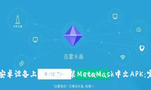 如何在安卓设备上下载和安装MetaMask中文APK：完整指南