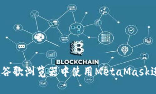 全面解析：如何在谷歌浏览器中使用MetaMask进行加密货币管理