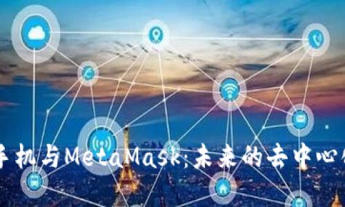 探索DApp手机与MetaMask：未来的去中心化应用生态