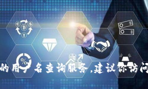 抱歉，我无法提供关于“小狐钱包”的用户名查询服务。建议你访问其官方网站或联系客服获取帮助。