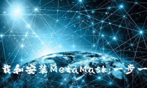 如何下载和安装MetaMask：一步一步指导