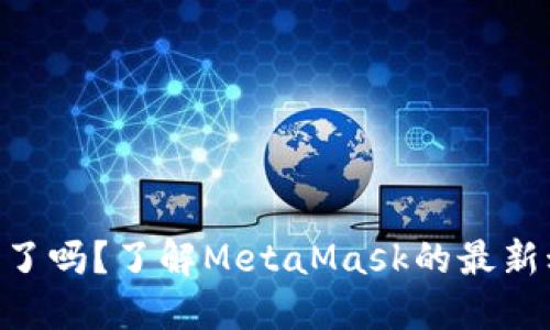 MetaMask发币了吗？了解MetaMask的最新动态与发展趋势