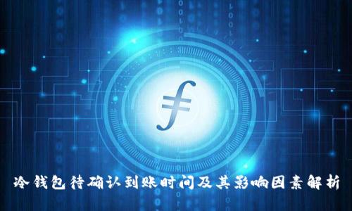 冷钱包待确认到账时间及其影响因素解析