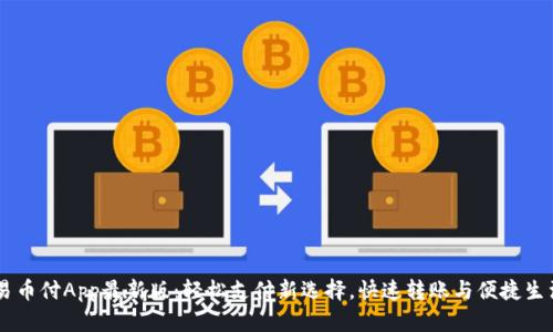 易币付App最新版：轻松支付新选择，快速转账与便捷生活