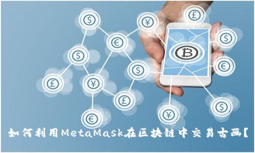 如何利用MetaMask在区块链中交易古画?
