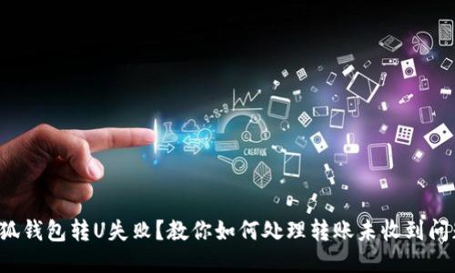 小狐钱包转U失败?教你如何处理转账未收到问题!