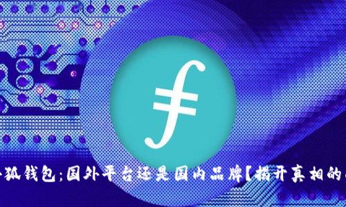 : 小狐钱包：国外平台还是国内品牌？揭开真相的面纱