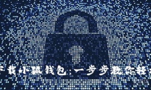 安卓手机如何下载小狐钱包：一步步教你轻松获取最新应用