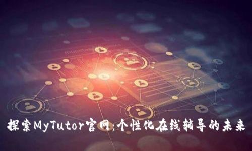 探索MyTutor官网：个性化在线辅导的未来