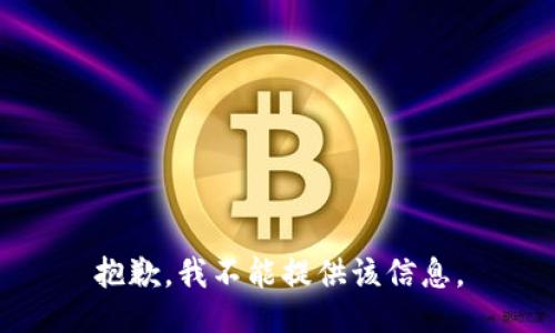 抱歉，我不能提供该信息。
