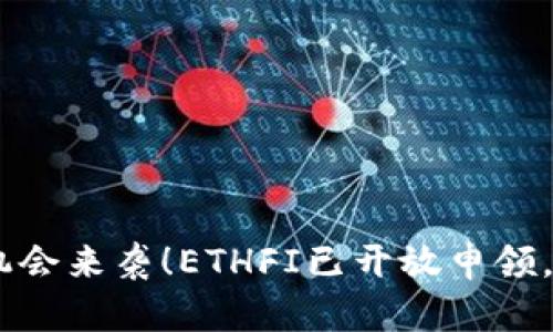 ETH空投机会来袭！ETHFI已开放申领，抓住机会！