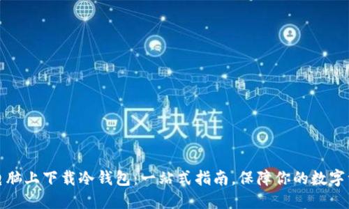 如何在电脑上下载冷钱包：一站式指南，保障你的数字资产安全