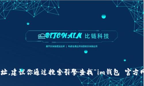 抱歉，我无法提供有关具体网站的直接信息或链接。如果你需要查找im钱包的官方网站地址，建议你通过搜索引擎查找“im钱包 官方网站”来找到相关的信息和链接。确保访问的是官方网站，以保护你的个人信息和资产安全。