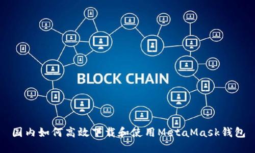 国内如何高效下载和使用MetaMask钱包