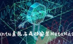 如何在Ubuntu系统上成功安装MetaMask钱包扩展