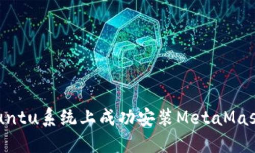 如何在Ubuntu系统上成功安装MetaMask钱包扩展