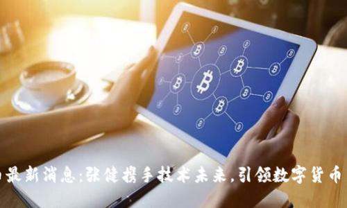 五行币最新消息:张健携手技术未来,引领数字货币新风潮