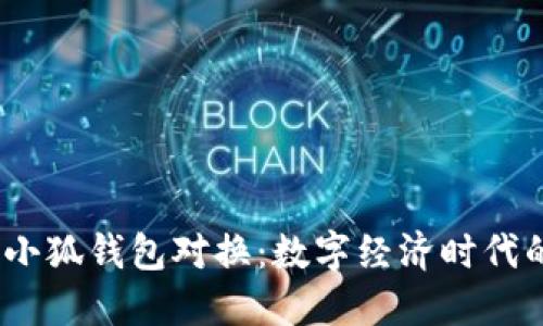 2023年小狐钱包对换：数字经济时代的新选择