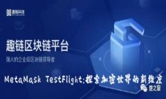 MetaMask TestFlight：探索加密世界的新维度