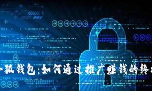 玩转小狐钱包：如何通过推广赚钱的终极指南