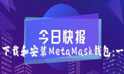 如何在安卓设备上下载和安装MetaMask钱包：一步一步的详细指南
