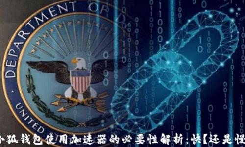 
小狐钱包使用加速器的必要性解析：快？还是慢？