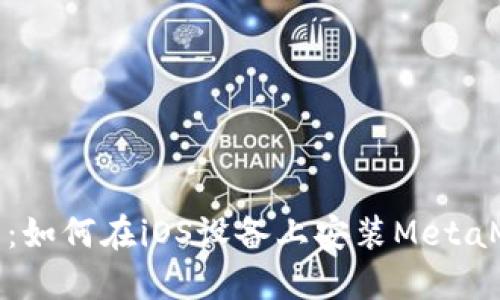 全面指南：如何在iOS设备上安装MetaMask钱包