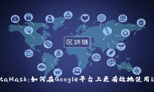 深入了解MetaMask：如何在Google平台上更有效地使用这款热门钱包