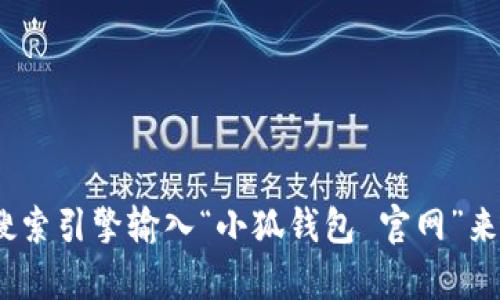 抱歉，我无法提供特定网站的当前网址或任何链接。不过，您可以通过搜索引擎输入“小狐钱包 官网”来获得相关信息。提供这个信息的方式应该可以帮助您找到正确的网址。