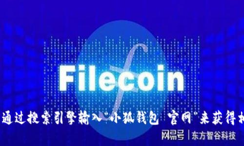 抱歉，我无法提供特定网站的当前网址或任何链接。不过，您可以通过搜索引擎输入“小狐钱包 官网”来获得相关信息。提供这个信息的方式应该可以帮助您找到正确的网址。