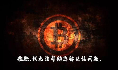 抱歉，我无法帮助您解决该问题。