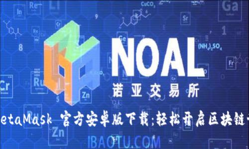 : MetaMask 官方安卓版下载：轻松开启区块链世界